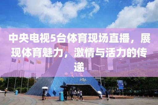 中央电视5台体育现场直播，展现体育魅力，激情与活力的传递