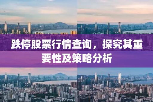 跌停股票行情查询，探究其重要性及策略分析