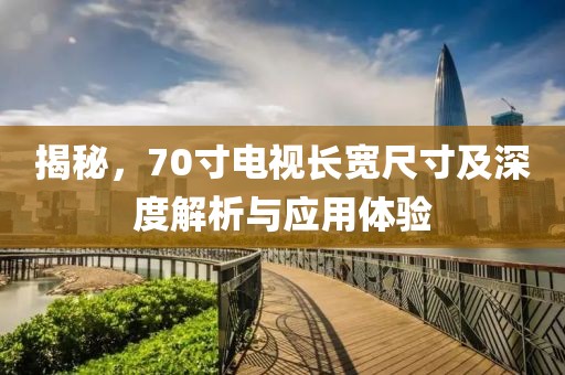 揭秘，70寸电视长宽尺寸及深度解析与应用体验