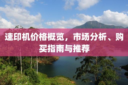 速印机价格概览，市场分析、购买指南与推荐