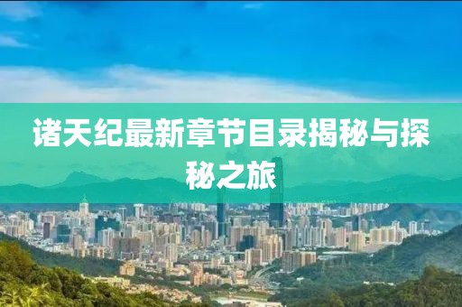 诸天纪最新章节目录揭秘与探秘之旅