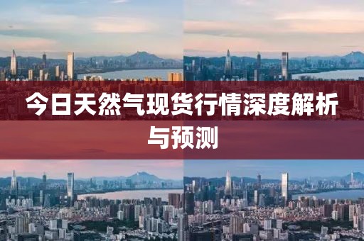今日天然气现货行情深度解析与预测