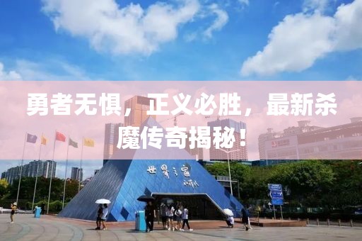勇者无惧，正义必胜，最新杀魔传奇揭秘！