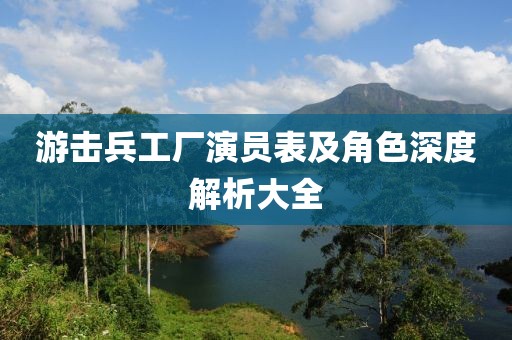 游击兵工厂演员表及角色深度解析大全