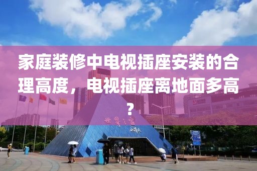 家庭装修中电视插座安装的合理高度，电视插座离地面多高？