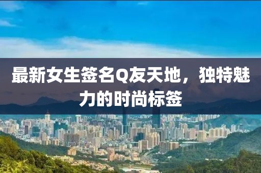最新女生签名Q友天地，独特魅力的时尚标签