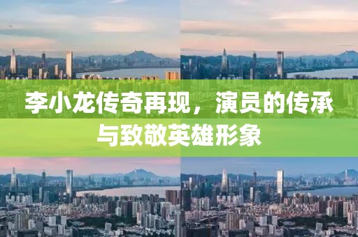 李小龙传奇再现，演员的传承与致敬英雄形象