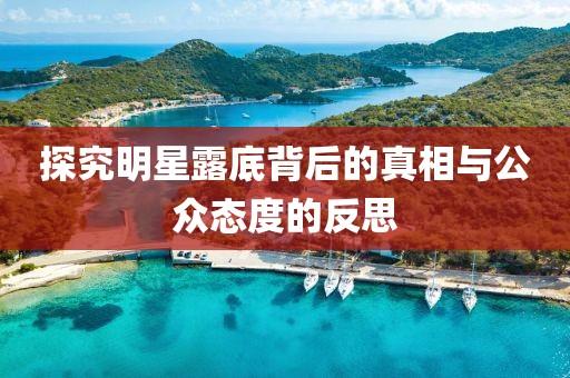 探究明星露底背后的真相与公众态度的反思
