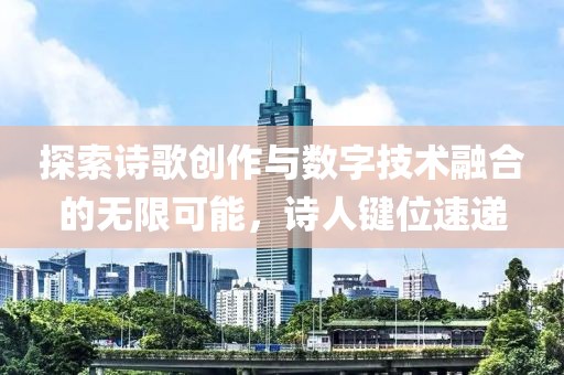探索诗歌创作与数字技术融合的无限可能，诗人键位速递