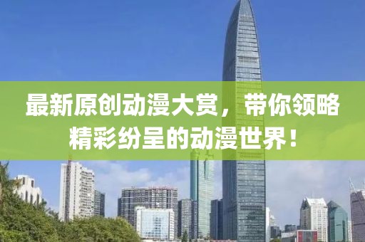 最新原创动漫大赏，带你领略精彩纷呈的动漫世界！