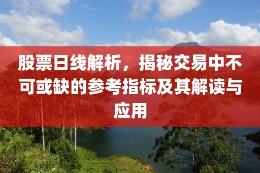 股票日线解析，揭秘交易中不可或缺的参考指标及其解读与应用
