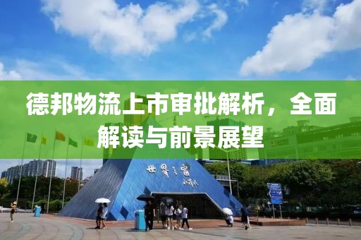 德邦物流上市审批解析，全面解读与前景展望
