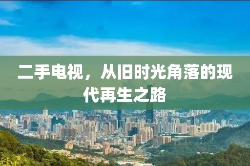 二手电视，从旧时光角落的现代再生之路