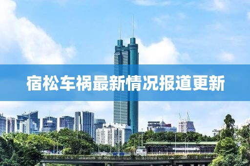 宿松车祸最新情况报道更新