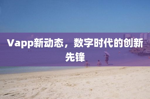 Vapp新动态，数字时代的创新先锋