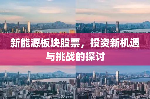 新能源板块股票，投资新机遇与挑战的探讨