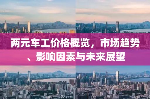 两元车工价格概览，市场趋势、影响因素与未来展望