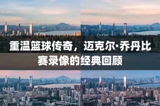 重温篮球传奇，迈克尔·乔丹比赛录像的经典回顾