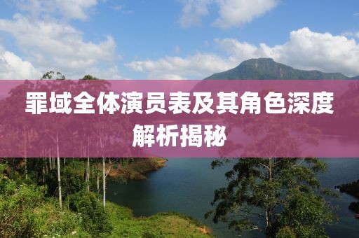 罪域全体演员表及其角色深度解析揭秘