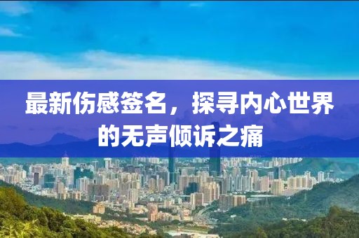 最新伤感签名，探寻内心世界的无声倾诉之痛