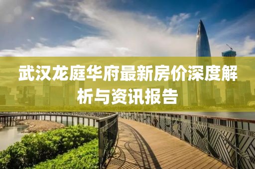 武汉龙庭华府最新房价深度解析与资讯报告