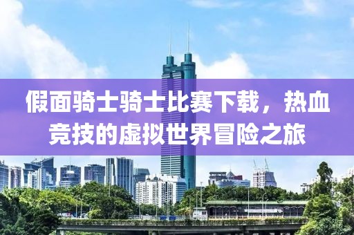 假面骑士骑士比赛下载，热血竞技的虚拟世界冒险之旅