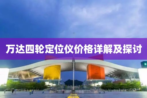 万达四轮定位仪价格详解及探讨