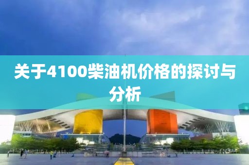 关于4100柴油机价格的探讨与分析