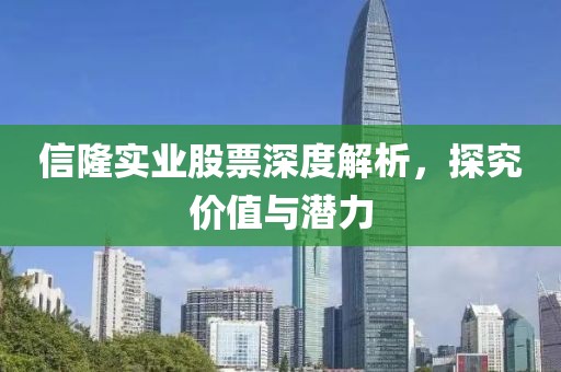 信隆实业股票深度解析，探究价值与潜力