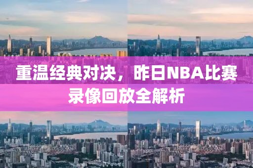 重温经典对决，昨日NBA比赛录像回放全解析