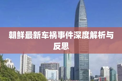 朝鲜最新车祸事件深度解析与反思