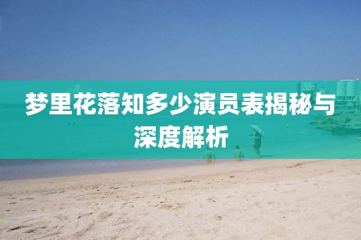 梦里花落知多少演员表揭秘与深度解析