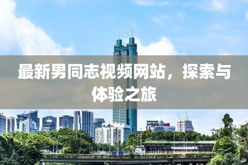 最新男同志视频网站，探索与体验之旅