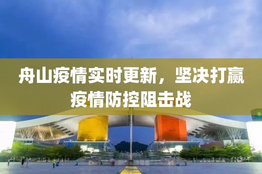 舟山疫情实时更新，坚决打赢疫情防控阻击战