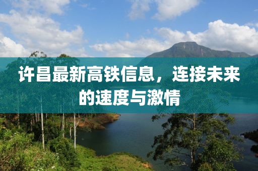 许昌最新高铁信息，连接未来的速度与激情