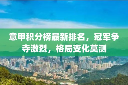 意甲积分榜最新排名，冠军争夺激烈，格局变化莫测