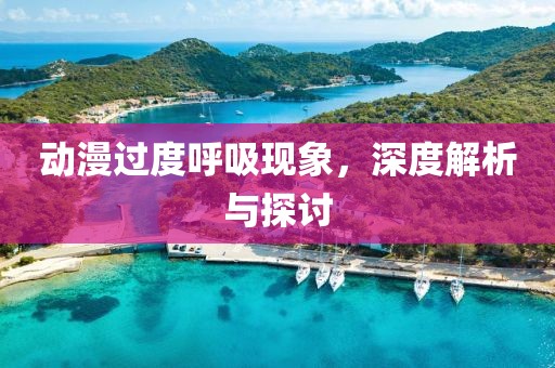 动漫过度呼吸现象，深度解析与探讨