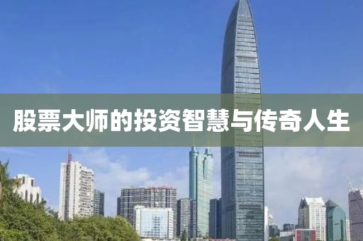 股票大师的投资智慧与传奇人生