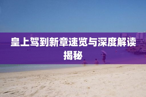 皇上驾到新章速览与深度解读揭秘