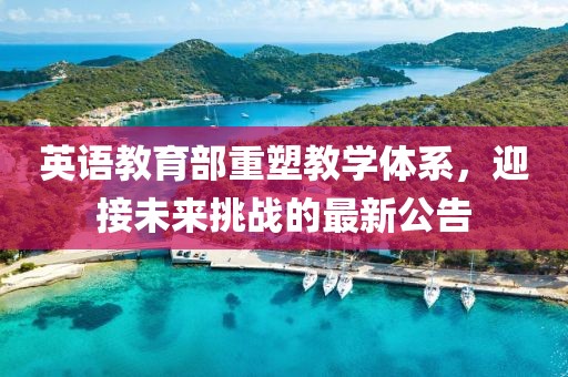 英语教育部重塑教学体系，迎接未来挑战的最新公告