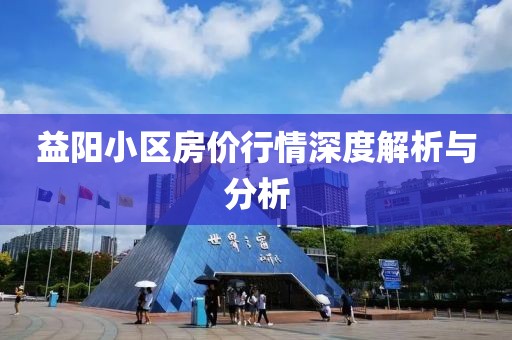 益阳小区房价行情深度解析与分析