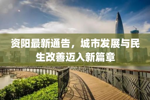 资阳最新通告，城市发展与民生改善迈入新篇章
