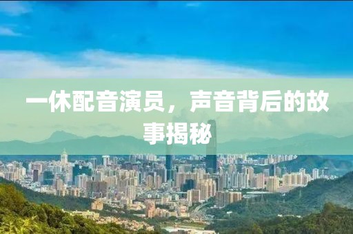 一休配音演员，声音背后的故事揭秘