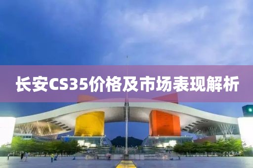 长安CS35价格及市场表现解析