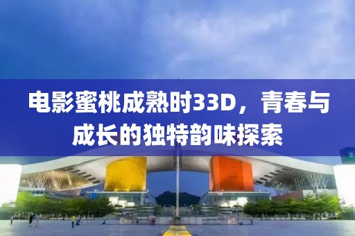 电影蜜桃成熟时33D，青春与成长的独特韵味探索