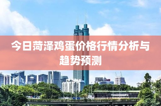 今日菏泽鸡蛋价格行情分析与趋势预测