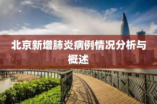北京新增肺炎病例情况分析与概述