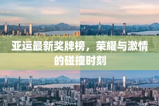 亚运最新奖牌榜，荣耀与激情的碰撞时刻