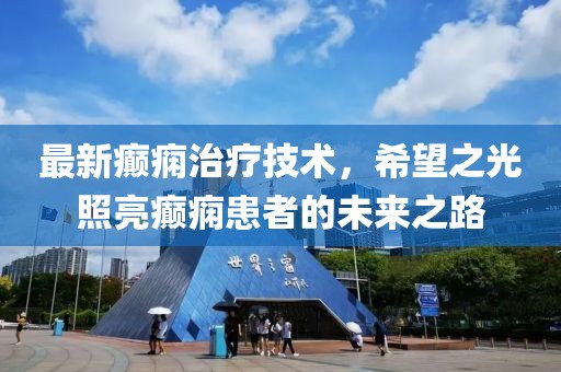 最新癫痫治疗技术，希望之光照亮癫痫患者的未来之路