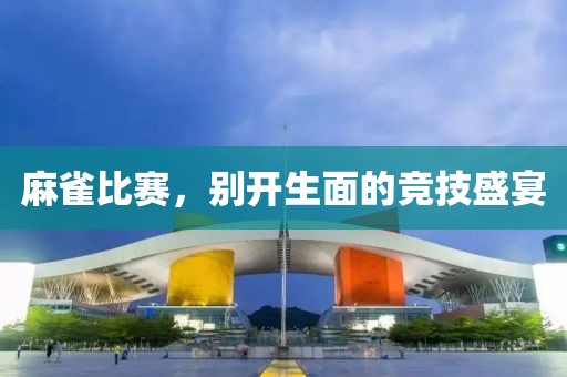 麻雀比赛，别开生面的竞技盛宴